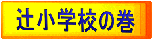 辻小学校の巻